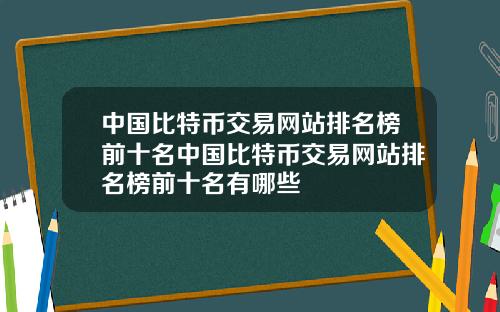 中国比特币交易网站排名榜前十名中国比特币交易网站排名榜前十名有哪些