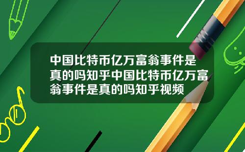 中国比特币亿万富翁事件是真的吗知乎中国比特币亿万富翁事件是真的吗知乎视频