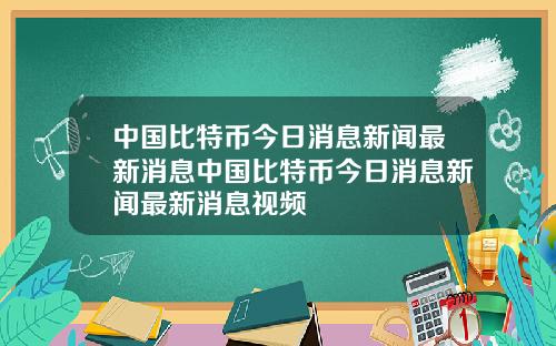 中国比特币今日消息新闻最新消息中国比特币今日消息新闻最新消息视频