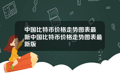 中国比特币价格走势图表最新中国比特币价格走势图表最新版