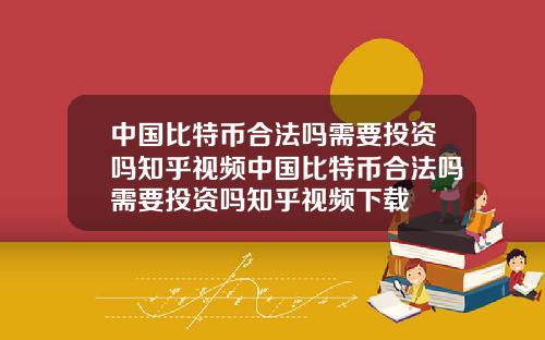 中国比特币合法吗需要投资吗知乎视频中国比特币合法吗需要投资吗知乎视频下载