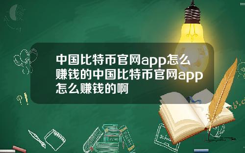 中国比特币官网app怎么赚钱的中国比特币官网app怎么赚钱的啊