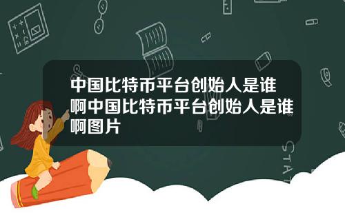 中国比特币平台创始人是谁啊中国比特币平台创始人是谁啊图片