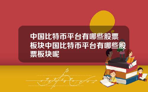 中国比特币平台有哪些股票板块中国比特币平台有哪些股票板块呢