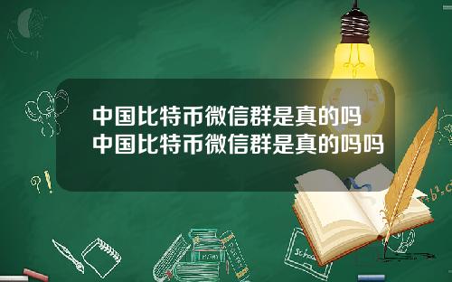 中国比特币微信群是真的吗中国比特币微信群是真的吗吗