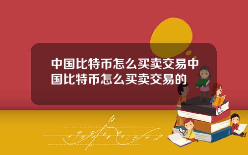 中国比特币怎么买卖交易中国比特币怎么买卖交易的