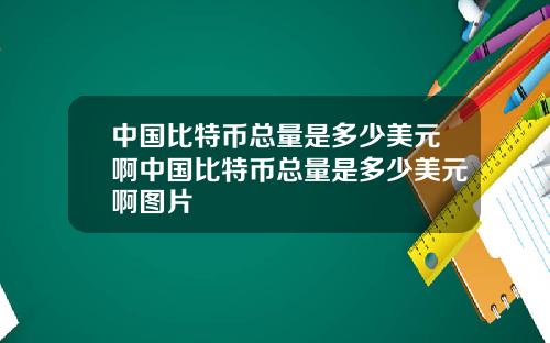 中国比特币总量是多少美元啊中国比特币总量是多少美元啊图片