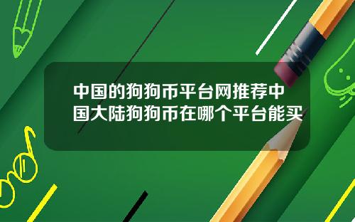 中国的狗狗币平台网推荐中国大陆狗狗币在哪个平台能买