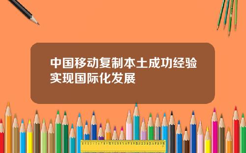 中国移动复制本土成功经验实现国际化发展