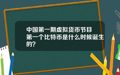 中国第一期虚拟货币节目 第一个比特币是什么时候诞生的？