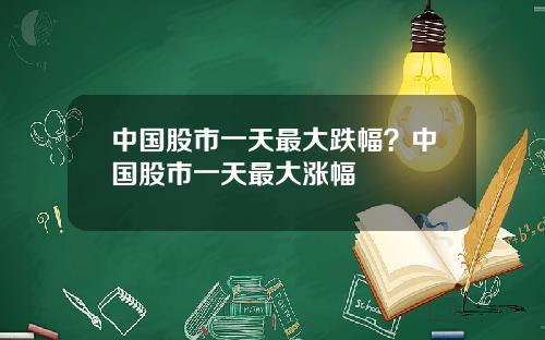 中国股市一天最大跌幅？中国股市一天最大涨幅