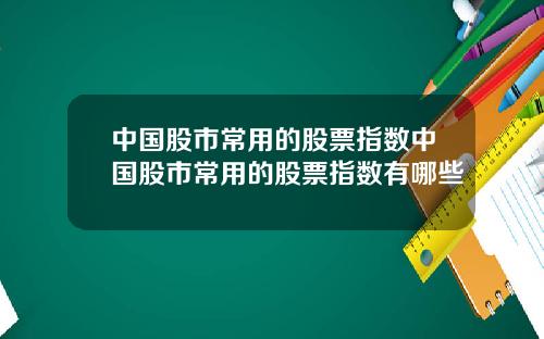 中国股市常用的股票指数中国股市常用的股票指数有哪些