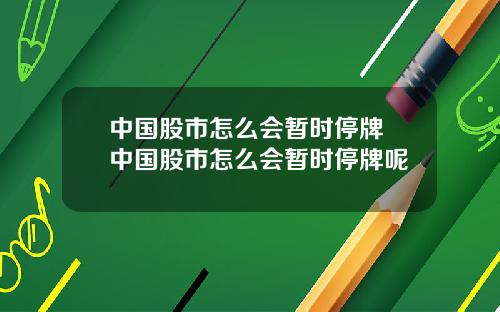 中国股市怎么会暂时停牌 中国股市怎么会暂时停牌呢