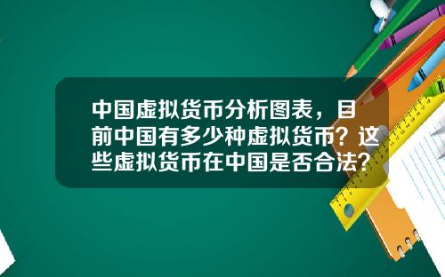 中国虚拟货币分析图表，目前中国有多少种虚拟货币？这些虚拟货币在中国是否合法？