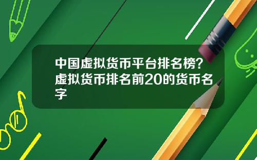 中国虚拟货币平台排名榜？虚拟货币排名前20的货币名字