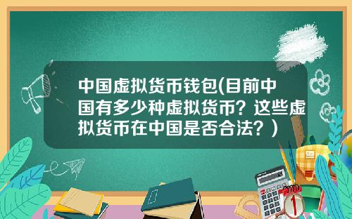 中国虚拟货币钱包(目前中国有多少种虚拟货币？这些虚拟货币在中国是否合法？)