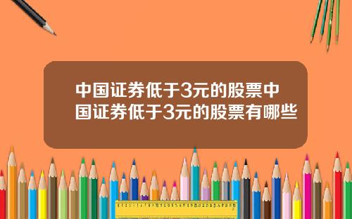 中国证券低于3元的股票中国证券低于3元的股票有哪些