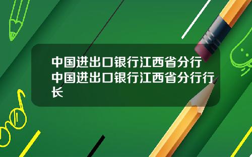 中国进出口银行江西省分行中国进出口银行江西省分行行长