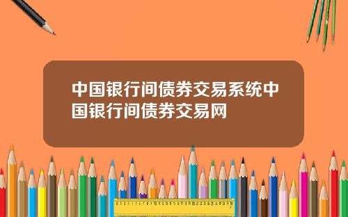 中国银行间债券交易系统中国银行间债券交易网