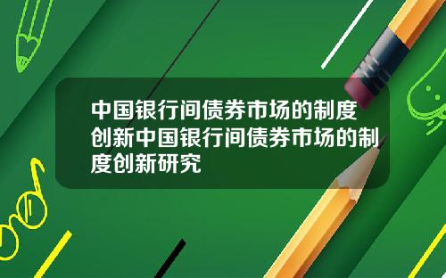 中国银行间债券市场的制度创新中国银行间债券市场的制度创新研究