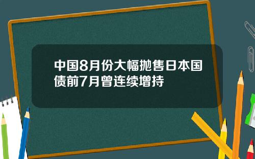 中国8月份大幅抛售日本国债前7月曾连续增持