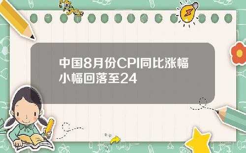 中国8月份CPI同比涨幅小幅回落至24