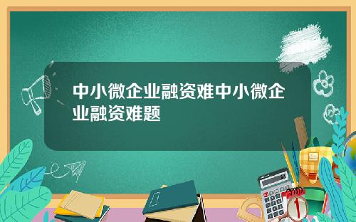 中小微企业融资难中小微企业融资难题