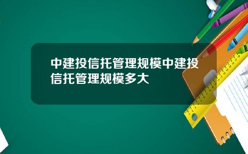 中建投信托管理规模中建投信托管理规模多大