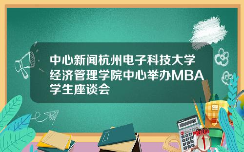 中心新闻杭州电子科技大学经济管理学院中心举办MBA学生座谈会