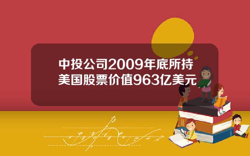 中投公司2009年底所持美国股票价值963亿美元