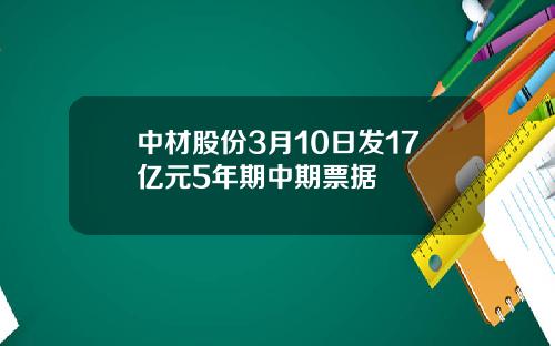 中材股份3月10日发17亿元5年期中期票据