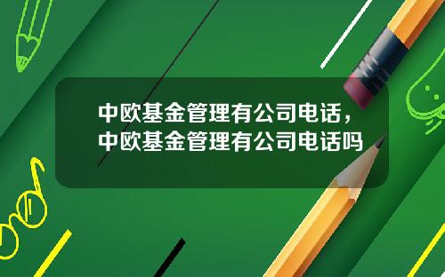 中欧基金管理有公司电话，中欧基金管理有公司电话吗