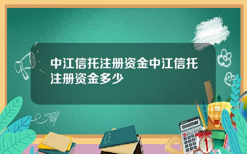 中江信托注册资金中江信托注册资金多少