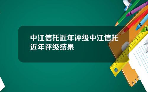 中江信托近年评级中江信托近年评级结果