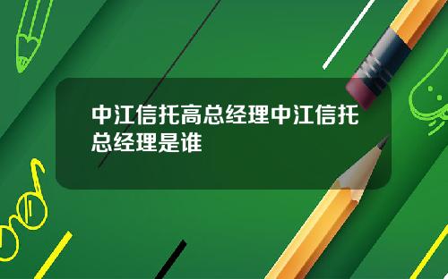 中江信托高总经理中江信托总经理是谁