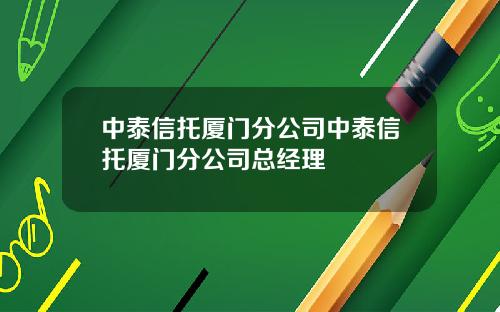 中泰信托厦门分公司中泰信托厦门分公司总经理