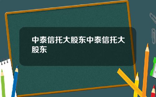 中泰信托大股东中泰信托大股东