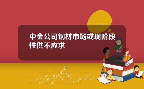 中金公司钢材市场或现阶段性供不应求