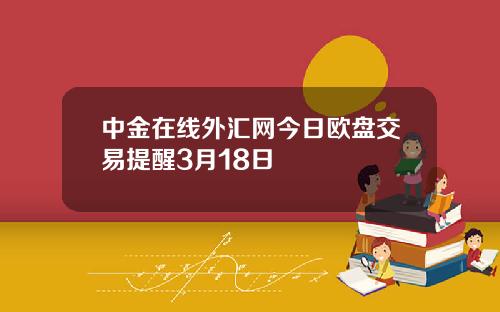 中金在线外汇网今日欧盘交易提醒3月18日