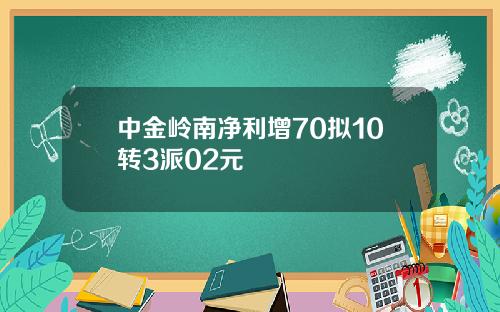 中金岭南净利增70拟10转3派02元