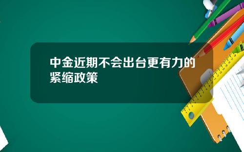 中金近期不会出台更有力的紧缩政策