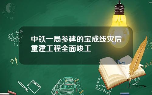 中铁一局参建的宝成线灾后重建工程全面竣工