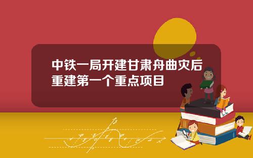 中铁一局开建甘肃舟曲灾后重建第一个重点项目