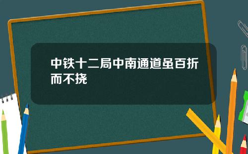 中铁十二局中南通道虽百折而不挠