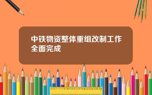 中铁物资整体重组改制工作全面完成