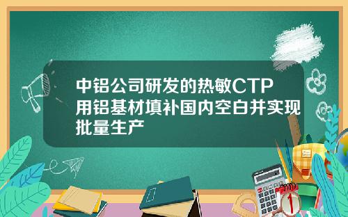 中铝公司研发的热敏CTP用铝基材填补国内空白并实现批量生产