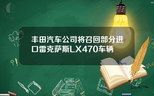 丰田汽车公司将召回部分进口雷克萨斯LX470车辆