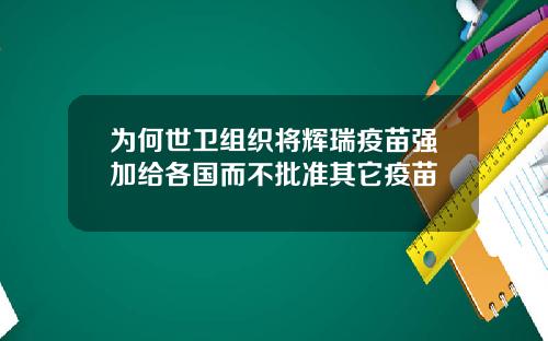 为何世卫组织将辉瑞疫苗强加给各国而不批准其它疫苗