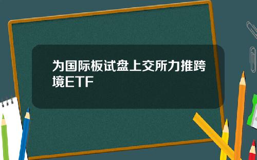 为国际板试盘上交所力推跨境ETF