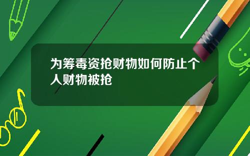 为筹毒资抢财物如何防止个人财物被抢